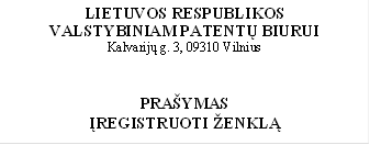 LIETUVOS RESPUBLIKOS
VALSTYBINIAM PATENTŲ BIURUI
Kalvarijų g. 3, 09310 Vilnius


PRAŠYMAS 
ĮREGISTRUOTI ŽENKLĄ
