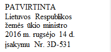 PATVIRTINTA
Lietuvos Respublikos
žemės ūkio ministro
2016 m. rugsėjo 14 d.
įsakymu Nr. 3D-531
